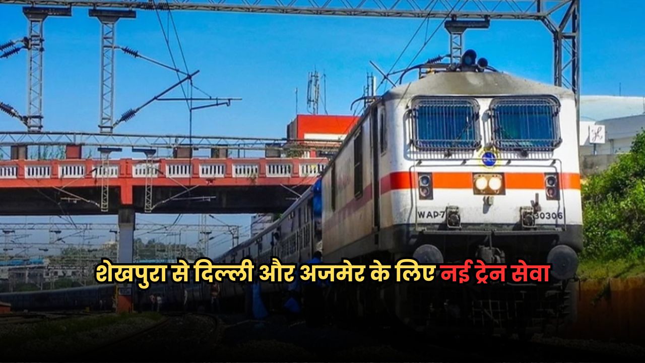 Bihar News: शेखपुरा से दिल्ली और अजमेर के लिए सीधी ट्रेन सेवा शुरू, हर हफ्ते चलेगी Bihar News