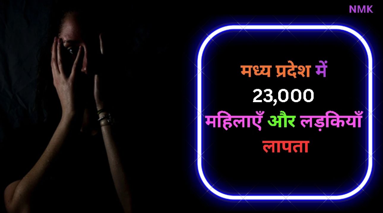 मध्य प्रदेश में 23,000 महिलाएँ और लड़कियाँ लापता मध्य प्रदेश में 23,000 महिलाएँ और लड़कियाँ लापता